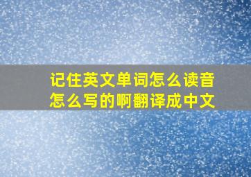 记住英文单词怎么读音怎么写的啊翻译成中文