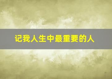 记我人生中最重要的人