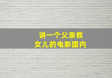 讲一个父亲救女儿的电影国内