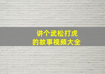 讲个武松打虎的故事视频大全