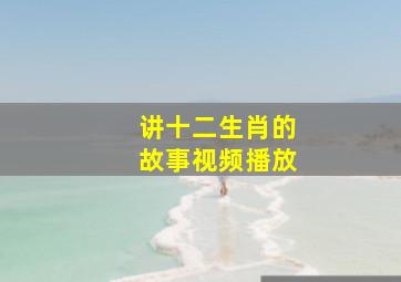 讲十二生肖的故事视频播放