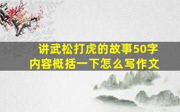 讲武松打虎的故事50字内容概括一下怎么写作文