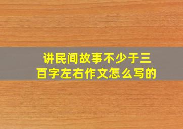 讲民间故事不少于三百字左右作文怎么写的