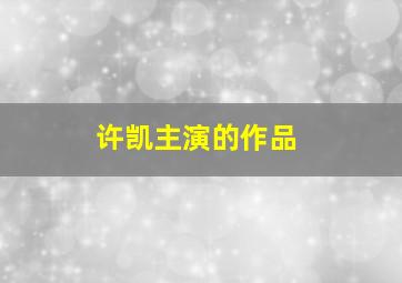 许凯主演的作品