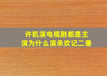 许凯演电视剧都是主演为什么演承欢记二番