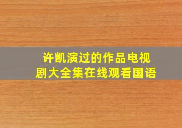 许凯演过的作品电视剧大全集在线观看国语