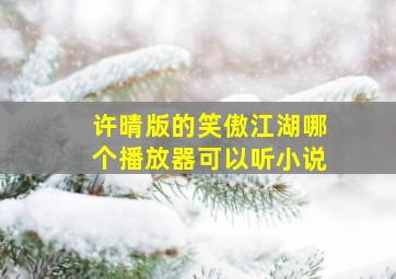 许晴版的笑傲江湖哪个播放器可以听小说