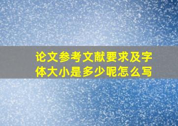 论文参考文献要求及字体大小是多少呢怎么写