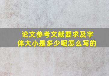 论文参考文献要求及字体大小是多少呢怎么写的