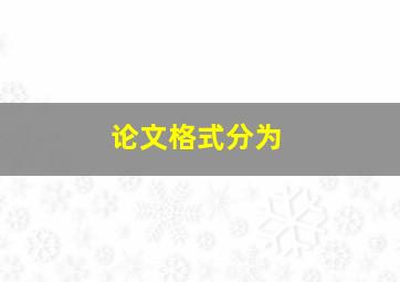 论文格式分为