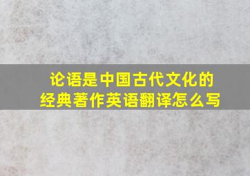 论语是中国古代文化的经典著作英语翻译怎么写