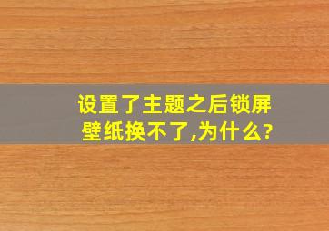 设置了主题之后锁屏壁纸换不了,为什么?