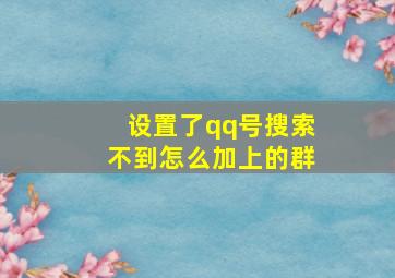 设置了qq号搜索不到怎么加上的群