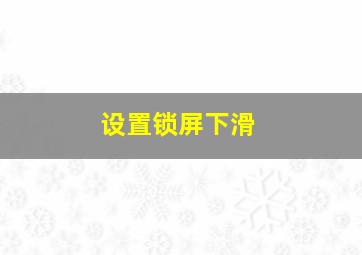 设置锁屏下滑