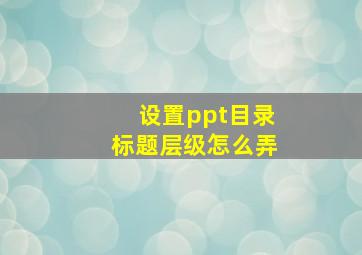 设置ppt目录标题层级怎么弄