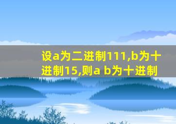 设a为二进制111,b为十进制15,则a+b为十进制