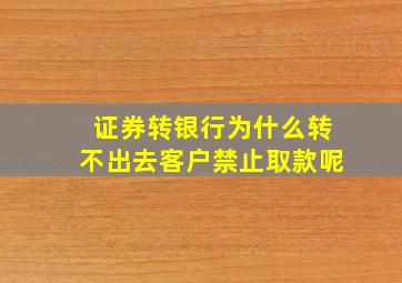 证券转银行为什么转不出去客户禁止取款呢