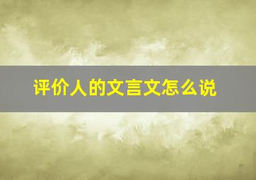 评价人的文言文怎么说