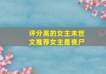 评分高的女主末世文推荐女主是丧尸