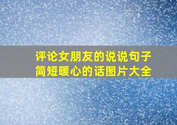 评论女朋友的说说句子简短暖心的话图片大全