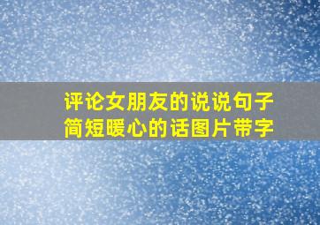 评论女朋友的说说句子简短暖心的话图片带字