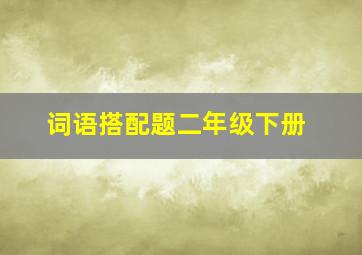 词语搭配题二年级下册