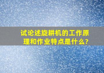 试论述旋耕机的工作原理和作业特点是什么?