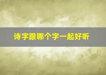 诗字跟哪个字一起好听