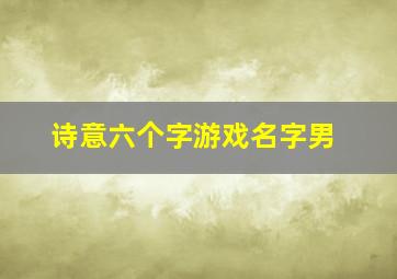 诗意六个字游戏名字男