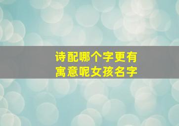 诗配哪个字更有寓意呢女孩名字