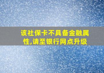 该社保卡不具备金融属性,请至银行网点升级