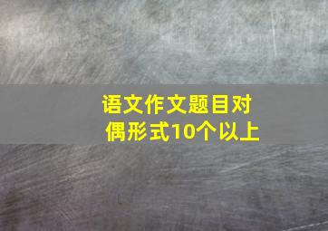 语文作文题目对偶形式10个以上