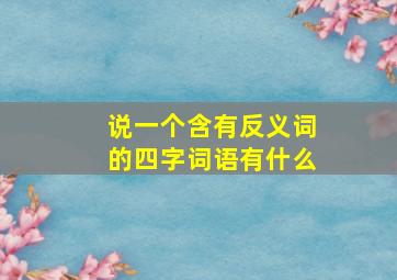 说一个含有反义词的四字词语有什么