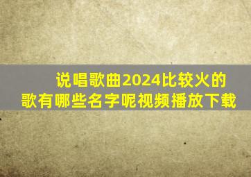 说唱歌曲2024比较火的歌有哪些名字呢视频播放下载