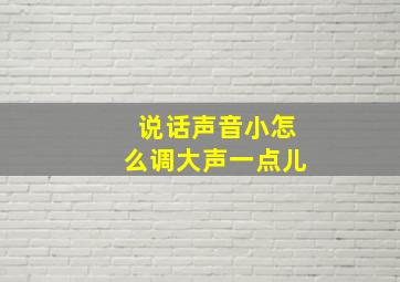 说话声音小怎么调大声一点儿