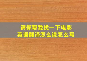 请你帮我找一下电影英语翻译怎么说怎么写