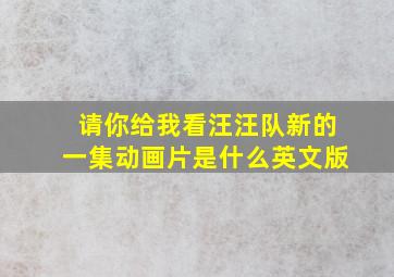 请你给我看汪汪队新的一集动画片是什么英文版