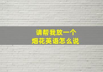 请帮我放一个烟花英语怎么说