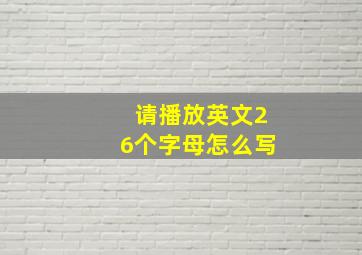 请播放英文26个字母怎么写