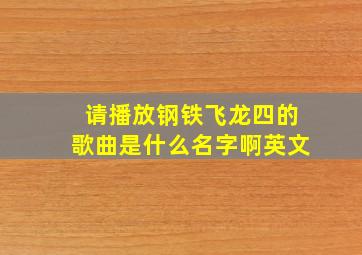 请播放钢铁飞龙四的歌曲是什么名字啊英文