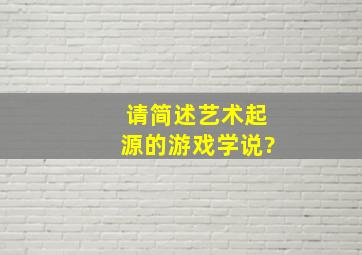 请简述艺术起源的游戏学说?