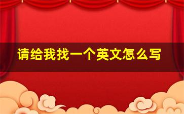 请给我找一个英文怎么写