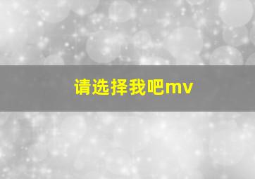 请选择我吧mv