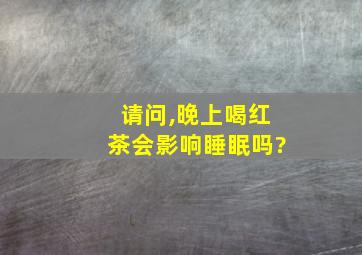 请问,晚上喝红茶会影响睡眠吗?