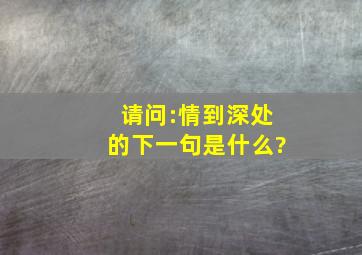 请问:情到深处的下一句是什么?