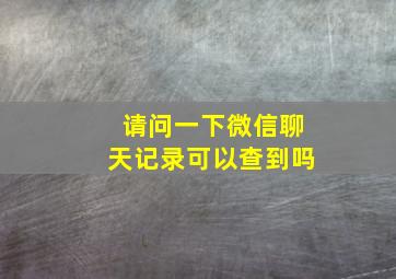 请问一下微信聊天记录可以查到吗