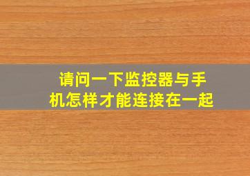 请问一下监控器与手机怎样才能连接在一起