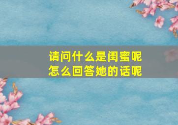 请问什么是闺蜜呢怎么回答她的话呢