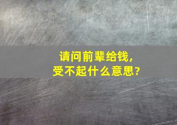 请问前辈给钱,受不起什么意思?