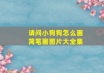 请问小狗狗怎么画简笔画图片大全集